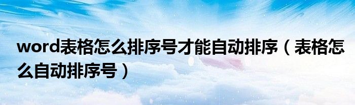 word表格怎么排序號才能自動排序（表格怎么自動排序號）