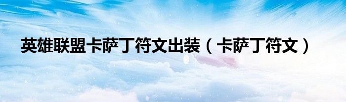 英雄聯(lián)盟卡薩丁符文出裝（卡薩丁符文）