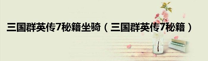三國(guó)群英傳7秘籍坐騎（三國(guó)群英傳7秘籍）