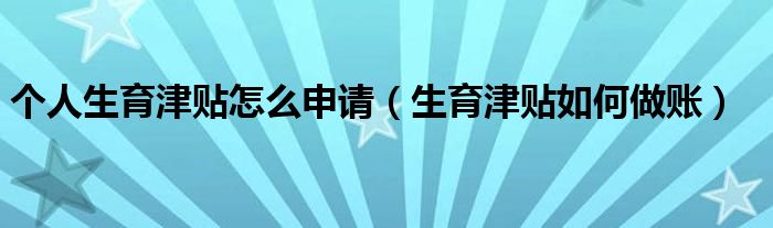 個人生育津貼怎么申請（生育津貼如何做賬）