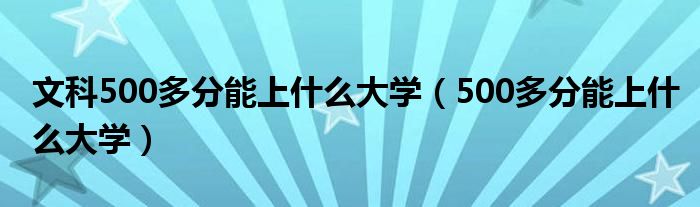 文科500多分能上什么大學（500多分能上什么大學）