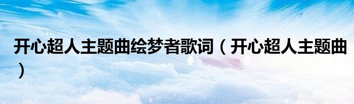開(kāi)心超人主題曲繪夢(mèng)者歌詞（開(kāi)心超人主題曲）