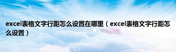 excel表格文字行距怎么設(shè)置在哪里（excel表格文字行距怎么設(shè)置）