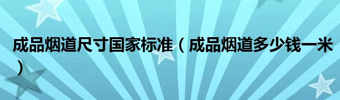 成品煙道尺寸國(guó)家標(biāo)準(zhǔn)（成品煙道多少錢一米）