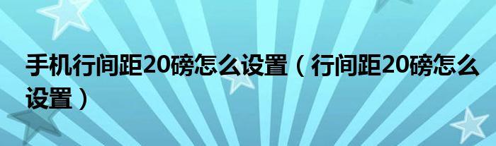 手機(jī)行間距20磅怎么設(shè)置（行間距20磅怎么設(shè)置）