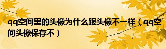 qq空間里的頭像為什么跟頭像不一樣（qq空間頭像保存不）