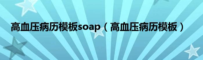 高血壓病歷模板soap（高血壓病歷模板）