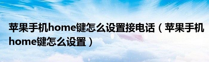 蘋果手機home鍵怎么設置接電話（蘋果手機home鍵怎么設置）