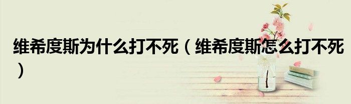 維希度斯為什么打不死（維希度斯怎么打不死）