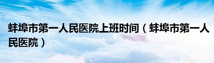 蚌埠市第一人民醫(yī)院上班時間（蚌埠市第一人民醫(yī)院）