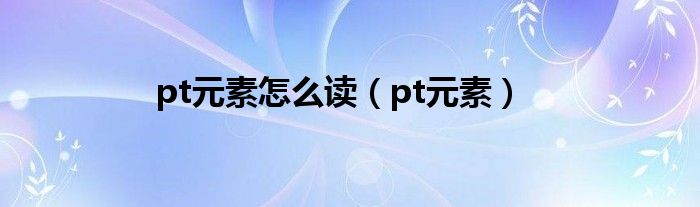 pt元素怎么讀（pt元素）