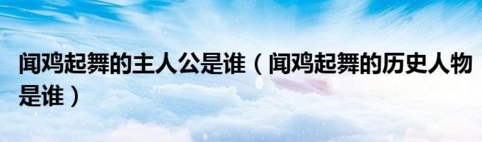 聞雞起舞的主人公是誰（聞雞起舞的歷史人物是誰）