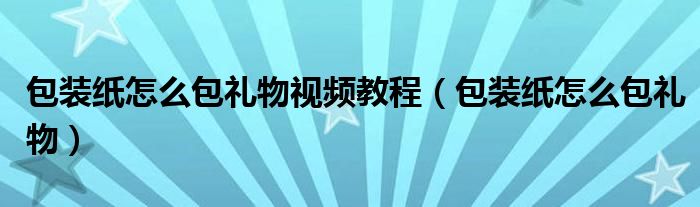 包裝紙?jiān)趺窗Y物視頻教程（包裝紙?jiān)趺窗Y物）