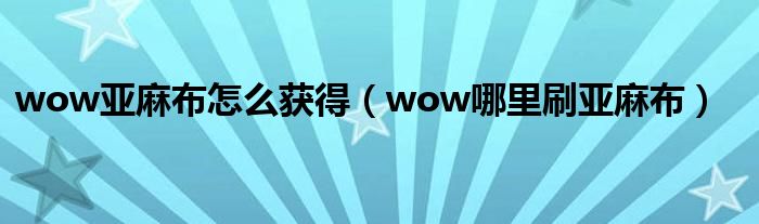 wow亞麻布怎么獲得（wow哪里刷亞麻布）