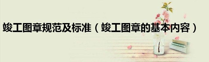 竣工圖章規(guī)范及標準（竣工圖章的基本內(nèi)容）