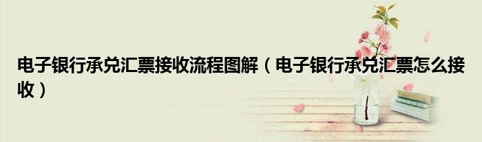 電子銀行承兌匯票接收流程圖解（電子銀行承兌匯票怎么接收）