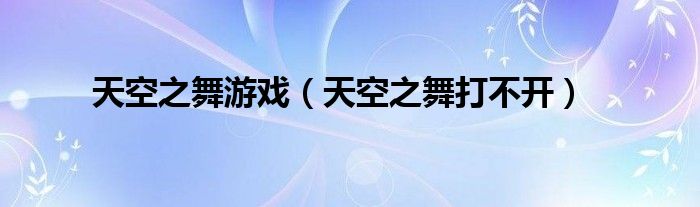 天空之舞游戲（天空之舞打不開）