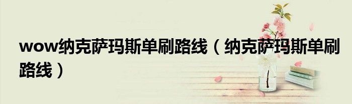 wow納克薩瑪斯單刷路線（納克薩瑪斯單刷路線）