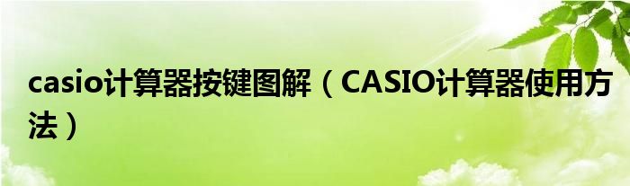 casio計(jì)算器按鍵圖解（CASIO計(jì)算器使用方法）