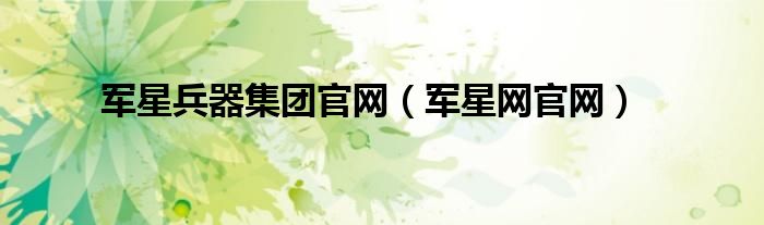 軍星兵器集團官網(wǎng)（軍星網(wǎng)官網(wǎng)）