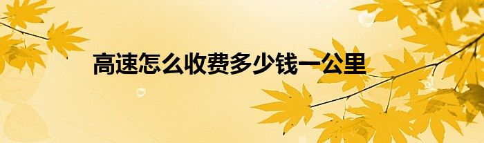 高速怎么收費(fèi)多少錢一公里