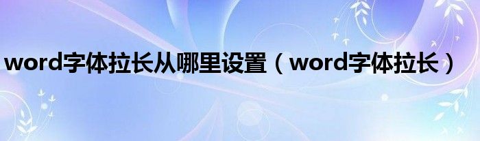 word字體拉長從哪里設(shè)置（word字體拉長）