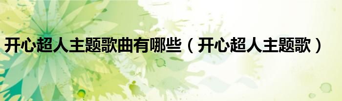 開(kāi)心超人主題歌曲有哪些（開(kāi)心超人主題歌）