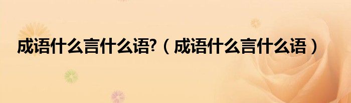 成語(yǔ)什么言什么語(yǔ)?（成語(yǔ)什么言什么語(yǔ)）