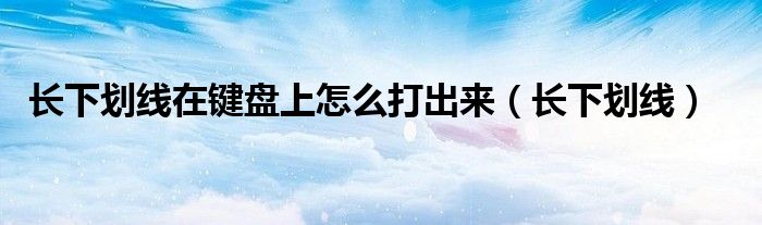 長下劃線在鍵盤上怎么打出來（長下劃線）