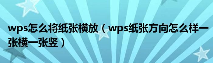 wps怎么將紙張橫放（wps紙張方向怎么樣一張橫一張豎）