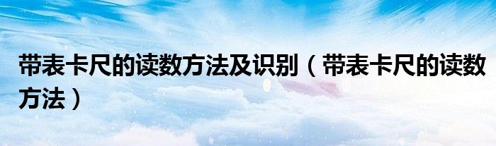 帶表卡尺的讀數(shù)方法及識(shí)別（帶表卡尺的讀數(shù)方法）