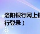 洛陽銀行網(wǎng)上銀行登錄不上（洛陽銀行網(wǎng)上銀行登錄）