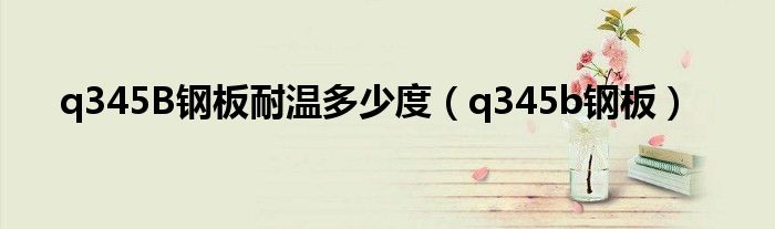 q345B鋼板耐溫多少度（q345b鋼板）