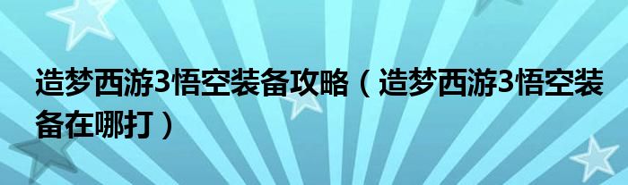造夢西游3悟空裝備攻略（造夢西游3悟空裝備在哪打）