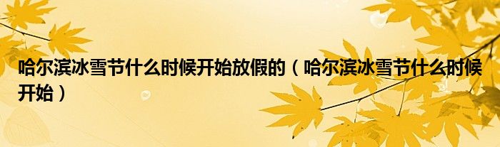哈爾濱冰雪節(jié)什么時(shí)候開始放假的（哈爾濱冰雪節(jié)什么時(shí)候開始）