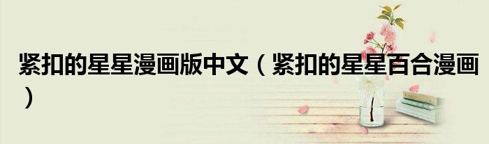 緊扣的星星漫畫(huà)版中文（緊扣的星星百合漫畫(huà)）