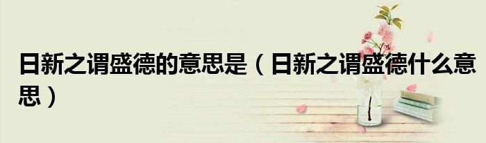 日新之謂盛德的意思是（日新之謂盛德什么意思）