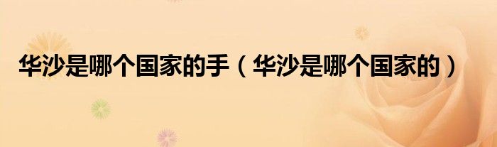 華沙是哪個(gè)國(guó)家的手（華沙是哪個(gè)國(guó)家的）