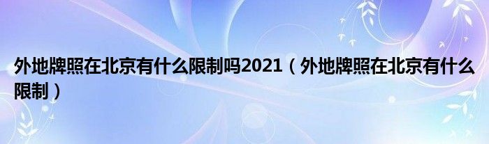 外地牌照在北京有什么限制嗎2021（外地牌照在北京有什么限制）