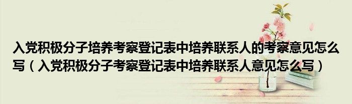 入黨積極分子培養(yǎng)考察登記表中培養(yǎng)聯(lián)系人的考察意見怎么寫（入黨積極分子考察登記表中培養(yǎng)聯(lián)系人意見怎么寫）