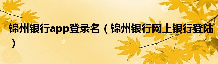 錦州銀行app登錄名（錦州銀行網(wǎng)上銀行登陸）