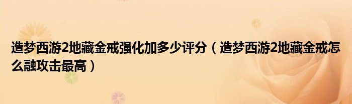 造夢西游2地藏金戒強(qiáng)化加多少評分（造夢西游2地藏金戒怎么融攻擊最高）