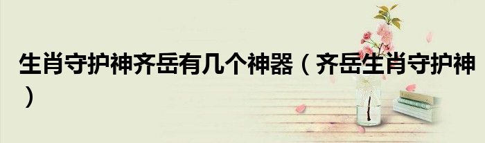 生肖守護神齊岳有幾個神器（齊岳生肖守護神）