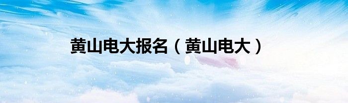 黃山電大報名（黃山電大）