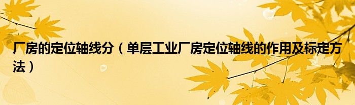 廠房的定位軸線分（單層工業(yè)廠房定位軸線的作用及標(biāo)定方法）