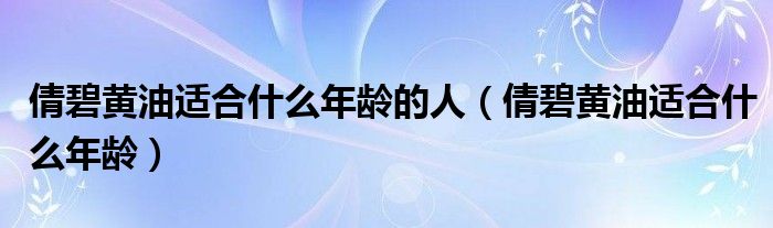 倩碧黃油適合什么年齡的人（倩碧黃油適合什么年齡）