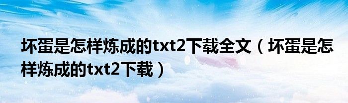 壞蛋是怎樣煉成的txt2下載全文（壞蛋是怎樣煉成的txt2下載）