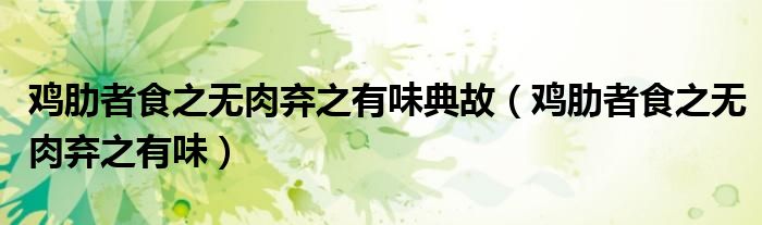 雞肋者食之無肉棄之有味典故（雞肋者食之無肉棄之有味）