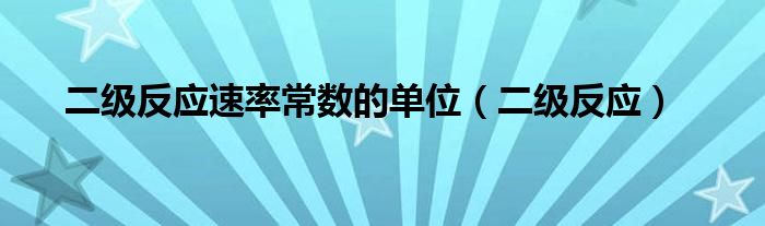 二級(jí)反應(yīng)速率常數(shù)的單位（二級(jí)反應(yīng)）