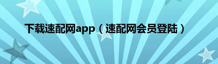 下載速配網(wǎng)app（速配網(wǎng)會員登陸）